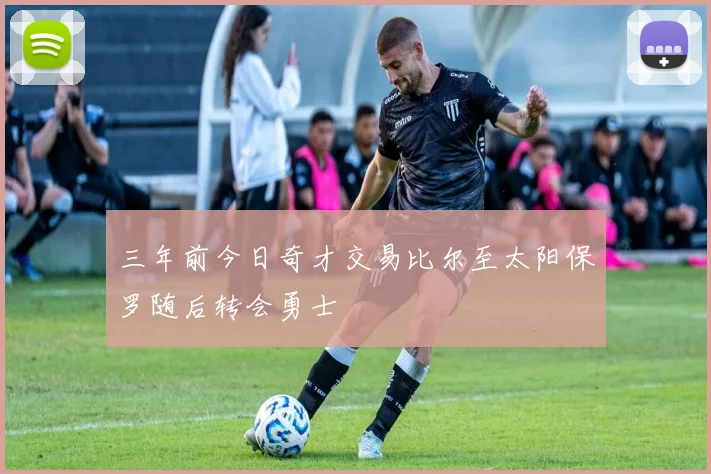 三年前今日奇才交易比尔至太阳保罗随后转会勇士