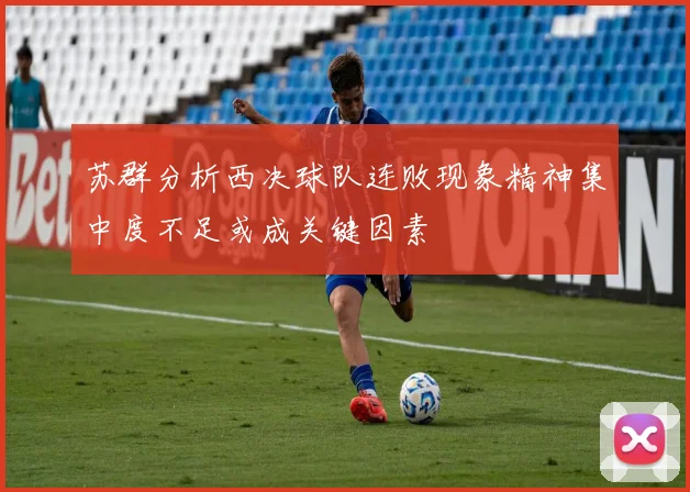 苏群分析西决球队连败现象精神集中度不足或成关键因素