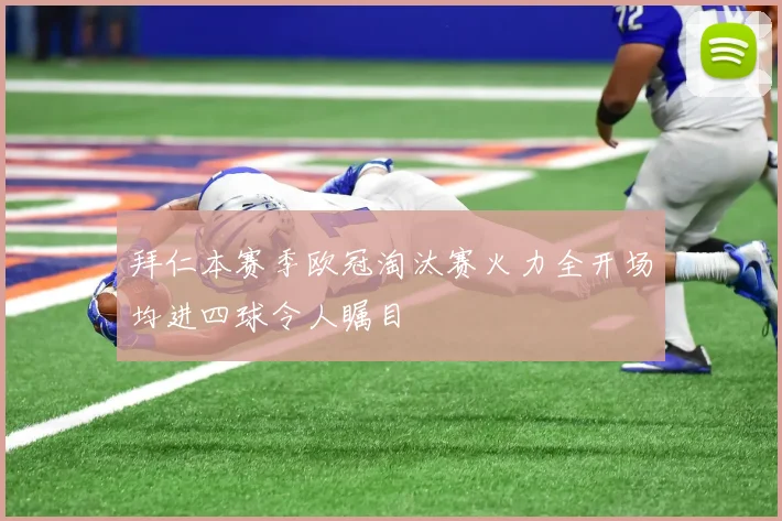 拜仁本赛季欧冠淘汰赛火力全开场均进四球令人瞩目