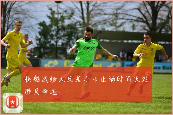 快船战绩大反差小卡出场时间决定胜负命运
