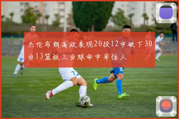 杰伦布朗高效表现20投12中砍下30分13篮板三分球命中率惊人