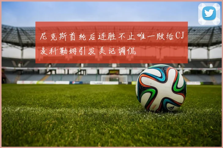尼克斯首轮后连胜不止唯一败给CJ麦科勒姆引发美记调侃