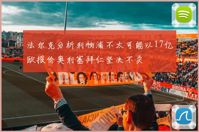 法尔克分析利物浦不太可能以17亿欧报价奥利塞拜仁坚决不卖