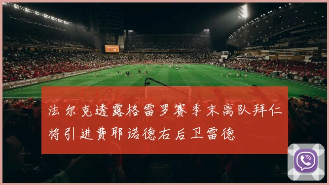 法尔克透露格雷罗赛季末离队拜仁将引进费耶诺德右后卫雷德