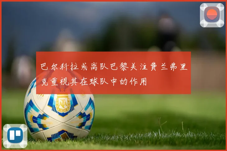 巴尔科拉或离队巴黎关注费兰弗里克重视其在球队中的作用