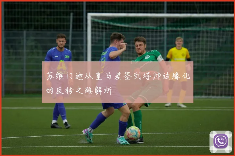 苏维门迪从皇马差签到塔帅边缘化的反转之路解析